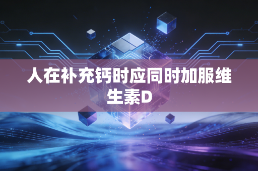 人在补充钙时应同时加服维生素D