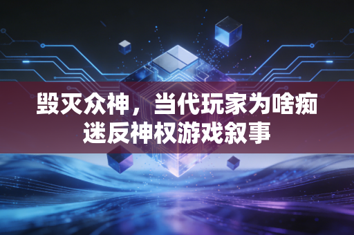 毁灭众神，当代玩家为啥痴迷反神权游戏叙事