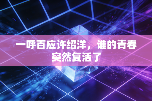 一呼百应许绍洋，谁的青春突然复活了