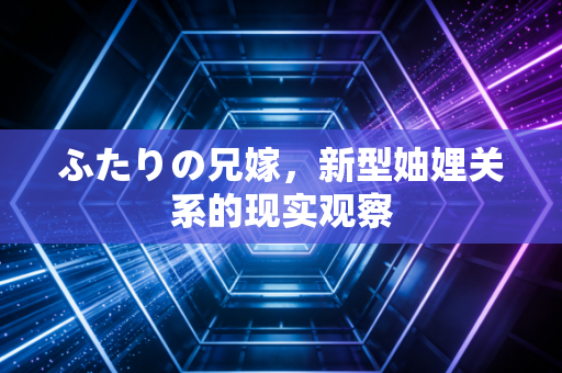 ふたりの兄嫁，新型妯娌关系的现实观察