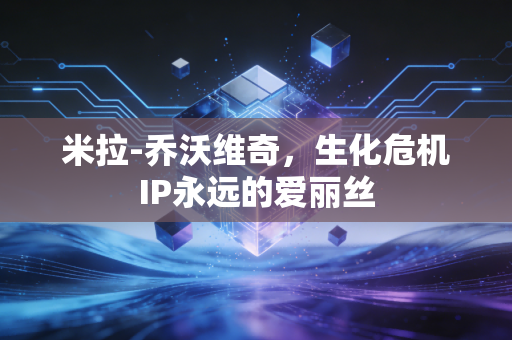 米拉-乔沃维奇,生化危机IP永远的爱丽丝