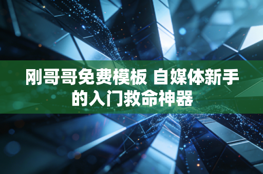 刚哥哥免费模板 自媒体新手的入门救命神器