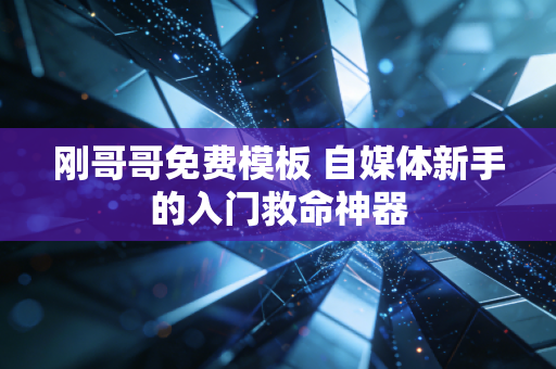 刚哥哥免费模板 自媒体新手的入门救命神器