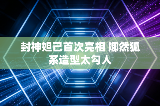封神妲己首次亮相 娜然狐系造型太勾人