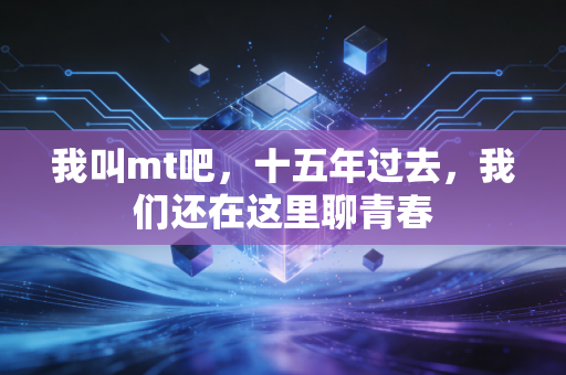 我叫mt吧,十五年过去,我们还在这里聊青春