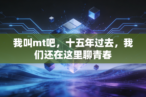 我叫mt吧,十五年过去,我们还在这里聊青春