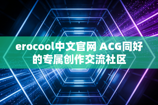 erocool中文官网 ACG同好的专属创作交流社区