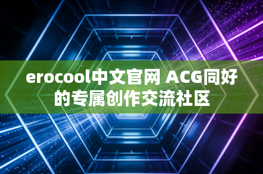 erocool中文官网 ACG同好的专属创作交流社区