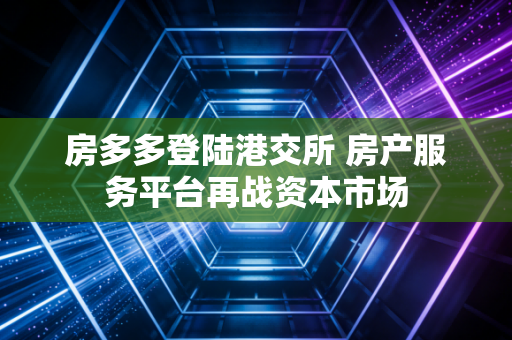 房多多登陆港交所 房产服务平台再战资本市场
