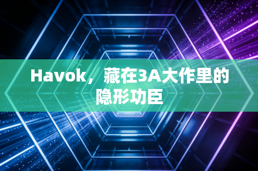 Havok，藏在3A大作里的隐形功臣