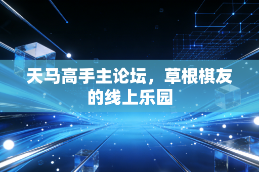 天马高手主论坛，草根棋友的线上乐园