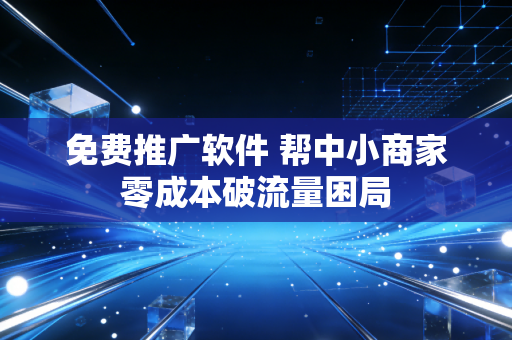 免费推广软件 帮中小商家零成本破流量困局