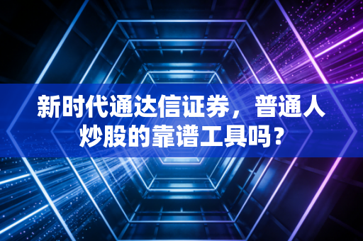 新时代通达信证券，普通人炒股的靠谱工具吗？