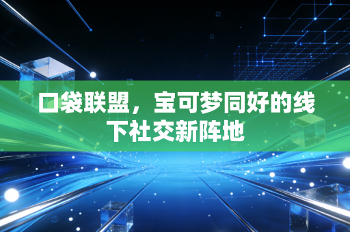 口袋联盟,宝可梦同好的线下社交新阵地