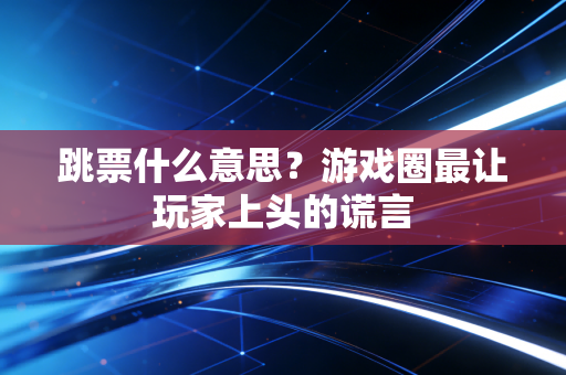 跳票什么意思？游戏圈最让玩家上头的谎言
