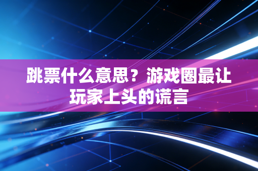 跳票什么意思？游戏圈最让玩家上头的谎言