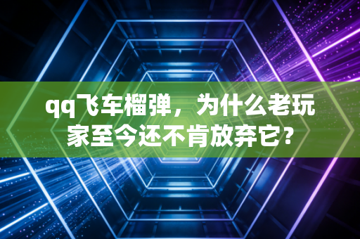 qq飞车榴弹，为什么老玩家至今还不肯放弃它？