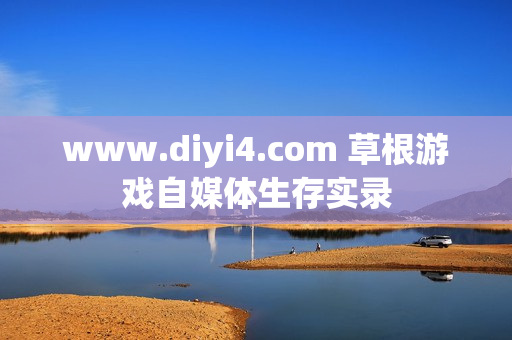 www.diyi4.com 草根游戏自媒体生存实录
