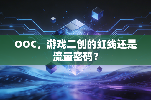 OOC，游戏二创的红线还是流量密码？