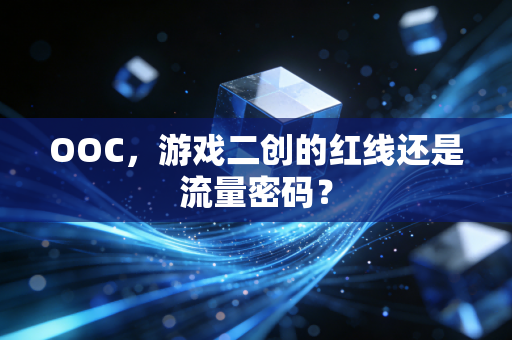 OOC，游戏二创的红线还是流量密码？