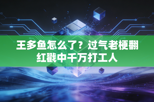 王多鱼怎么了?过气老梗翻红戳中千万打工人