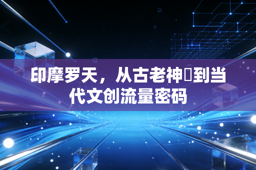 印摩罗天，从古老神祇到当代文创流量密码