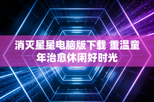 消灭星星电脑版下载 重温童年治愈休闲好时光