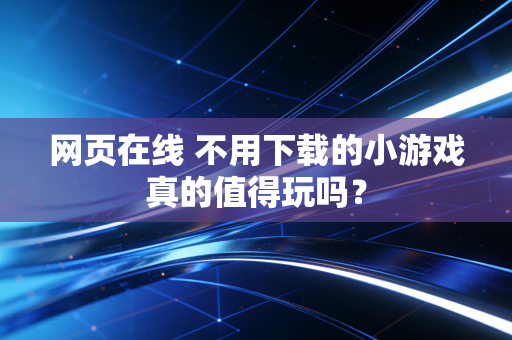 网页在线 不用下载的小游戏真的值得玩吗？