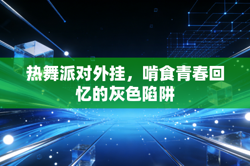 热舞派对外挂，啃食青春回忆的灰色陷阱