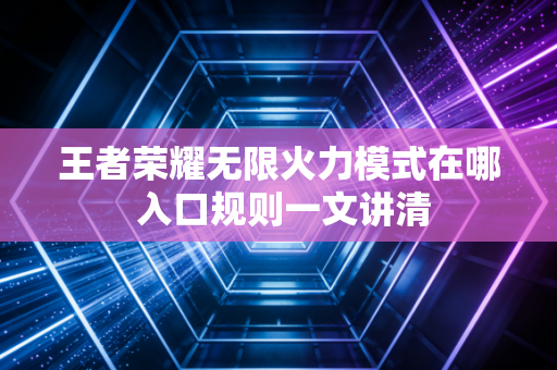 王者荣耀无限火力模式在哪 入口规则一文讲清