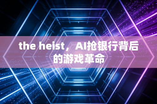 the heist,AI抢银行背后的游戏革命