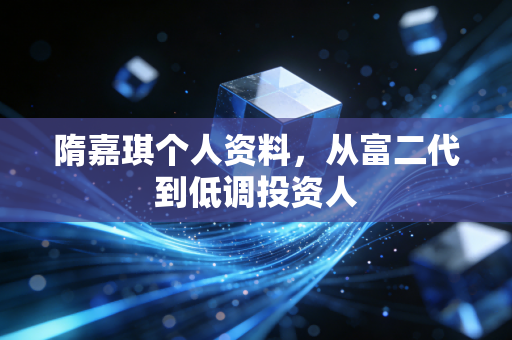 隋嘉琪个人资料，从富二代到低调投资人