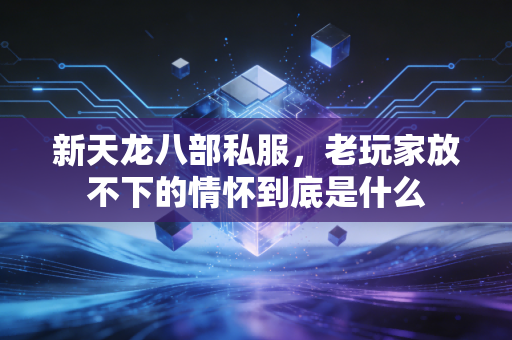 新天龙八部私服,老玩家放不下的情怀到底是什么