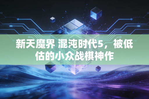 新天魔界 混沌时代5，被低估的小众战棋神作