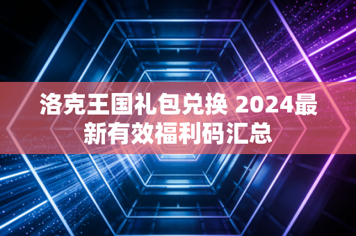 洛克王国礼包兑换 2024最新有效福利码汇总