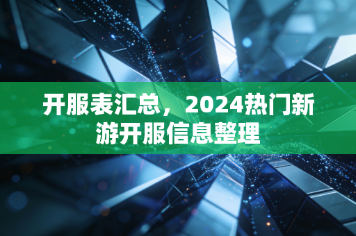 开服表汇总，2024热门新游开服信息整理