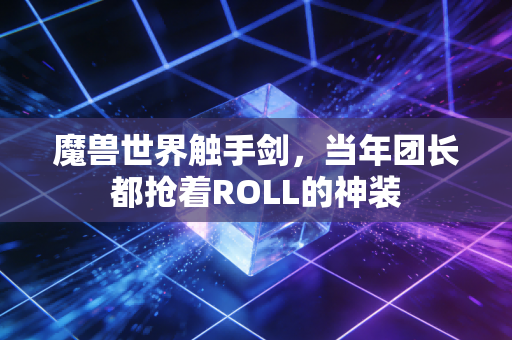 魔兽世界触手剑，当年团长都抢着ROLL的神装