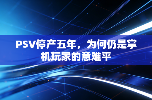 PSV停产五年,为何仍是掌机玩家的意难平