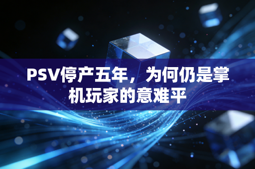 PSV停产五年,为何仍是掌机玩家的意难平