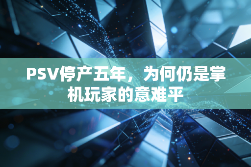 PSV停产五年,为何仍是掌机玩家的意难平