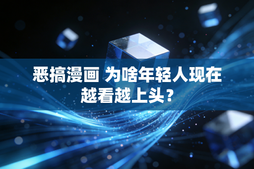 恶搞漫画 为啥年轻人现在越看越上头？