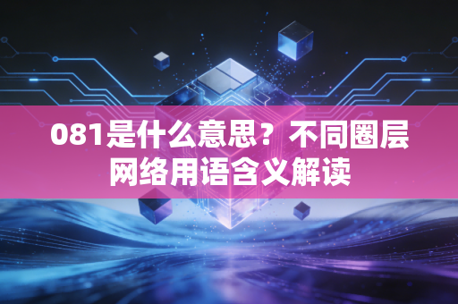 081是什么意思？不同圈层网络用语含义解读