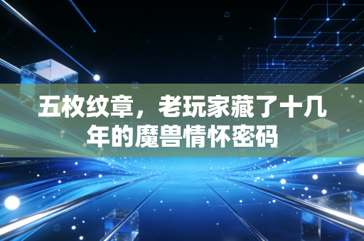 五枚纹章，老玩家藏了十几年的魔兽情怀密码