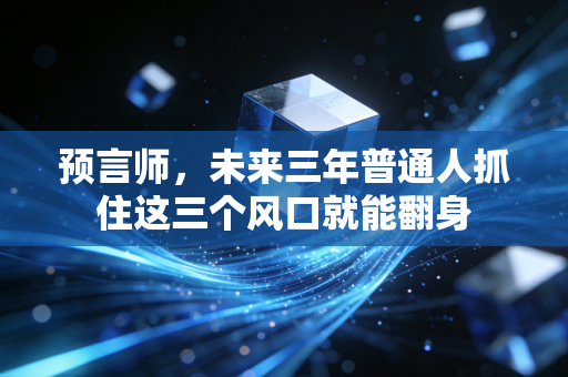预言师,未来三年普通人抓住这三个风口就能翻身
