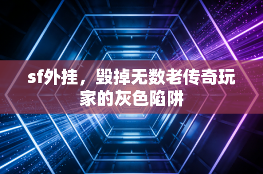 sf外挂，毁掉无数老传奇玩家的灰色陷阱