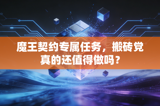 魔王契约专属任务，搬砖党真的还值得做吗？