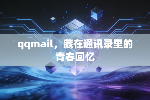 qqmail,藏在通讯录里的青春回忆