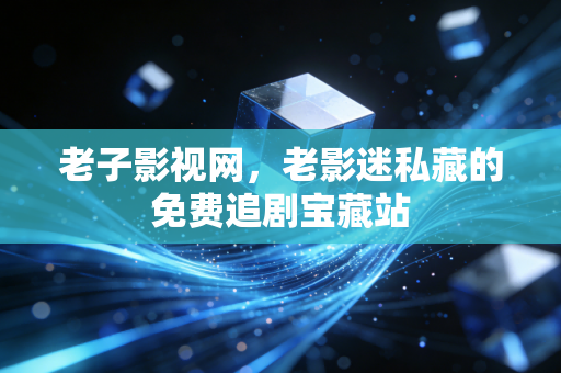 老子影视网，老影迷私藏的免费追剧宝藏站