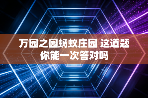 万园之园蚂蚁庄园 这道题你能一次答对吗