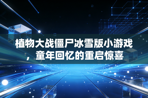 植物大战僵尸冰雪版小游戏，童年回忆的重启惊喜